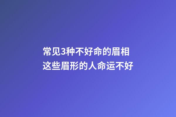 常见3种不好命的眉相 这些眉形的人命运不好